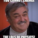 Star Trek Scotty on TNG | YOU CANNOT CHANGE; THE LOLS OF PHYSICS! | image tagged in star trek scotty on tng | made w/ Imgflip meme maker
