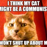 Suspicious Cat | I THINK MY CAT MIGHT BE A COMMUNIST HE WON’T SHUT UP ABOUT MAO. | image tagged in memes,suspicious cat | made w/ Imgflip meme maker