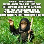 bye :( | GOOD BYE IMGFLIP I MAYBE TAKING A BREAK FROM THIS I JUST CANT DO IT ANYMORE SOME OF YOU MAY KNOW WHY I JUST CANT DEAL WITH THIS SO I'M TAKING A BREAK I MAY COME EVERY ONCE IN AWHILE I'M JUST EMBARRASSED BYE BYE | image tagged in goodbye,bye,sad,embarrassed,bye bye,rape | made w/ Imgflip meme maker