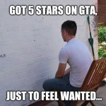 More Pain | GOT 5 STARS ON GTA, @swisshunter_12; JUST TO FEEL WANTED... | image tagged in still more exciting than | made w/ Imgflip meme maker