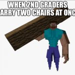 Buff Steve | WHEN 2ND GRADERS CARRY TWO CHAIRS AT ONCE | image tagged in buff steve | made w/ Imgflip meme maker
