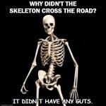 Daily Bad Dad Joke November 6 2020 | WHY DIDN'T THE SKELETON CROSS THE ROAD? IT DIDN'T HAVE ANY GUTS. | image tagged in skeletons-o-fun | made w/ Imgflip meme maker