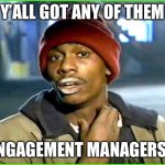 Engagement Manager | Y’ALL GOT ANY OF THEM; ENGAGEMENT MANAGERS? | image tagged in crack addict | made w/ Imgflip meme maker