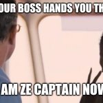 I am the captain now | WHEN YOUR BOSS HANDS YOU THE RADIO; I AM ZE CAPTAIN NOW | image tagged in i am the captain now | made w/ Imgflip meme maker