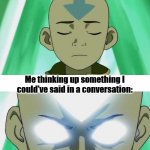 For real tho lol | Me trying to go to sleep:; Me thinking up something I could've said in a conversation: | image tagged in aang going avatar state,funny,memes,avatar the last airbender,trying to sleep | made w/ Imgflip meme maker