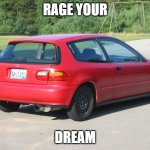 Honda civic | RAGE YOUR; DREAM | image tagged in honda civic,memes | made w/ Imgflip meme maker