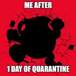 quarantine stinks | ME AFTER; 1 DAY OF QUARANTINE | image tagged in kool aid man | made w/ Imgflip meme maker
