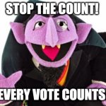 StopTheCount | STOP THE COUNT! EVERY VOTE COUNTS! | image tagged in the count | made w/ Imgflip meme maker