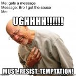 NNN aint failing this year | Me: gets a message 
Message: Bro I got the sauce
Me: | image tagged in must resist temptation | made w/ Imgflip meme maker