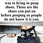 Poop shoes. | The best thing I ever did for work was to bring in poop shoes. These are the shoes you put on before pooping so people 
do not know it is you. | image tagged in bathroom stall looking,pooping,bathroom humor | made w/ Imgflip meme maker