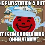 Koolaid Man | IS THE PLAYSTATION 5 OUT YET; IT IS ON BURGER KING; OHHH YEAH!!! | image tagged in koolaid man | made w/ Imgflip meme maker