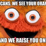 gritty all the gritty | REPUBLICANS, WE SEE YOUR ORANGE MAN; AND WE RAISE YOU ONE | image tagged in gritty all the gritty | made w/ Imgflip meme maker
