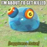 g | I'M ABOUT TO GET KILLED | image tagged in botw chuchu happiness noise | made w/ Imgflip meme maker