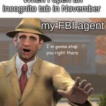 Why it got to be november | When I open an incognito tab in November; my FBI agent | image tagged in im gonna stop you right there,no nut november,funny | made w/ Imgflip meme maker