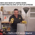 All you see now days is “stop upvote begging” in comments | NEW 2020 IMGFLIP USERS WHEN SOMETHING BLOWS UP ON FUN STREAM: | image tagged in that's a lot of upvote begging | made w/ Imgflip meme maker