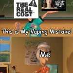 Can this advertiser just LEAVE ME THE HELL ALONE? | This is My Vaping Mistake! Me; The Real Cost, this is the 7th week in a row you've shown My Vaping Mistake in advertising. | image tagged in sheen's show and tell,the real cost,vape,my vaping mistake,advertisement,false advertising | made w/ Imgflip meme maker