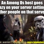 We weren't expecting more imposters | An Among Us host goes crazy on your server settings.
Other people on that server:; more imposters | image tagged in we weren t expecting special forces | made w/ Imgflip meme maker