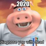 I diagnose you with dead | 2020 | image tagged in i diagnose you with dead,2020 | made w/ Imgflip meme maker