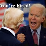 You're Fired! | image tagged in you're fired,donald trump,trump,joe biden,biden | made w/ Imgflip meme maker