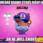 Download brawl stars rn | DOWNLOAD BRAWL STARS RIGHT NOW; OR HE WILL SHOOT | image tagged in he will shoot | made w/ Imgflip meme maker