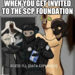 Just imagine having tea with them | WHEN YOU GET INVITED TO THE SCP FOUNDATION | image tagged in guess i'll data expunged | made w/ Imgflip meme maker