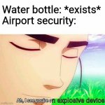 Ah,I see you are a man of culture as well | Water bottle: *exists*
Airport security:; n explosive device | image tagged in ah i see you are a man of culture as well,memes,funny,airport security,water bottle | made w/ Imgflip meme maker
