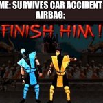 “When you try your best but don’t succeed..” | ME: SURVIVES CAR ACCIDENT 
AIRBAG: | image tagged in finish him | made w/ Imgflip meme maker