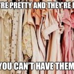 clothes | THEY’RE PRETTY AND THEY’RE MINE! YOU CAN’T HAVE THEM. | image tagged in clothes | made w/ Imgflip meme maker