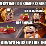 Cloudy with a chance of meatballs | EVERYTIME I DO SOME RESEARCH; ME; MY CLASSMATES; DOR ANIMALS; IT ALWAYS ENDS UP LIKE THIS. | image tagged in cloudy with a chance of meatballs | made w/ Imgflip meme maker