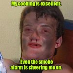 Some extra carbon won't hurt you. | My cooking is excellent. Even the smoke alarm is cheering me on. | image tagged in burnt 10 guy,ilkethistemplate,cooking,funny | made w/ Imgflip meme maker