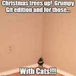 Christmas tree is up. | Christmas trees up!  Grumpy Git edition and for those... With Cats!!! | image tagged in christmas tree is up | made w/ Imgflip meme maker