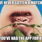 Angry Albino Gorilla | WHEN YOU’VE NEVER GOTTEN A MATCH ON TINDER; AND YOU’VE HAD THE APP FOR A YEAR | image tagged in angry albino gorilla,memes,fun,tinder | made w/ Imgflip meme maker