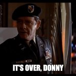 It's over, Donny | IT'S OVER, DONNY | image tagged in colonel trautman | made w/ Imgflip meme maker