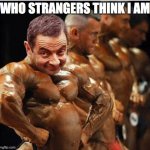 sexy bodybuilder | WHO STRANGERS THINK I AM | image tagged in sexy bodybuilder | made w/ Imgflip meme maker
