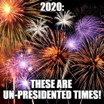 congratulations | 2020:; THESE ARE 
UN-PRESIDENTED TIMES! | image tagged in celebrate | made w/ Imgflip meme maker