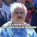 scary kid | DID U EVER NOTICE THIS SCARY LOOKIN KID IN THE BACKROUND | image tagged in wat lady,wut,memes,stop reading the tags,or,barney will eat all of your delectable biscuits | made w/ Imgflip meme maker