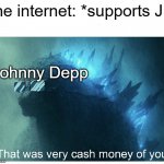 Godzilla Cash Money | the internet: *supports JD; Johnny Depp | image tagged in godzilla cash money | made w/ Imgflip meme maker