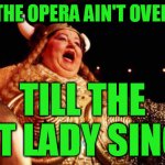 Curtains aren't always down when people assume they are | THE OPERA AIN'T OVER; TILL THE FAT LADY SINGS | image tagged in opera singer | made w/ Imgflip meme maker