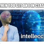 Intelecc | WHEN YOU GET AN E IN CLASS | image tagged in intelecc | made w/ Imgflip meme maker