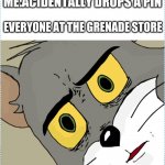 Unsettled Tom | ME:ACIDENTALLY DROPS A PIN; EVERYONE AT THE GRENADE STORE | image tagged in unsettled tom | made w/ Imgflip meme maker