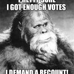 Elect Sasquatch! | PRETTY SURE I GOT ENOUGH VOTES; I DEMAND A RECOUNT! | image tagged in bigfoot,sasquatch,vote,upvote,funny,funny memes | made w/ Imgflip meme maker