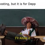 It's allowed | Us reposting, but it is for Depp
Mods:; I'll Allow it | image tagged in senor chang i'll allow it | made w/ Imgflip meme maker