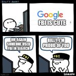 Billy i'm proud of you | FBI IS CUTE; BILLY, I'M PROUD OF YOU; OH  AGAIN SOMEONE USED FBI IN SEARCH | image tagged in billy | made w/ Imgflip meme maker