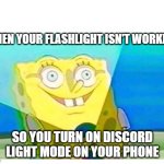 Discord light mode. | WHEN YOUR FLASHLIGHT ISN'T WORKING; SO YOU TURN ON DISCORD LIGHT MODE ON YOUR PHONE | image tagged in spongebob flashlight | made w/ Imgflip meme maker