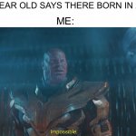 Impossible Thanos | 10 YEAR OLD SAYS THERE BORN IN 2010; ME: | image tagged in impossible thanos | made w/ Imgflip meme maker