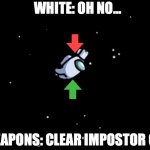 Among Us ejected | WHITE: OH NO... WEAPONS: CLEAR IMPOSTOR 0/1 | image tagged in among us ejected | made w/ Imgflip meme maker