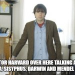 Doctor Harvard | "DOCTOR HARVARD OVER HERE TALKING ABOUT CLEOPATRA, SISYPHUS, DARWIN AND MENDEL AND SHIT." | image tagged in riverscuomoharvard | made w/ Imgflip meme maker