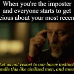 John wick let us not resort to our baser instincts | When you're the imposter and everyone starts to get suspicious about your most recent kill: | image tagged in john wick let us not resort to our baser instincts | made w/ Imgflip meme maker