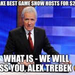 Alex Trebek | I’LL TAKE BEST GAME SHOW HOSTS FOR $2000; WHAT IS - WE WILL MISS YOU, ALEX TREBEK 😭 | image tagged in alex trebek | made w/ Imgflip meme maker