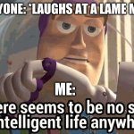 Buzz the Fuzz | EVERYONE: *LAUGHS AT A LAME MEME*; ME: | image tagged in buzz the fuzz,memes,buzz,there seems to be no intelligent life anywhere,lame,meme | made w/ Imgflip meme maker